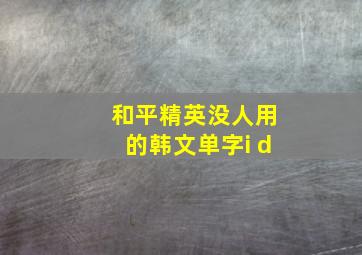 和平精英没人用的韩文单字i d